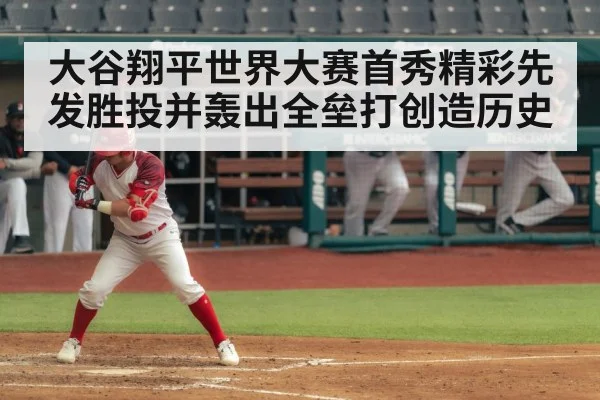 大谷翔平世界大赛首秀精彩先发胜投并轰出全垒打创造历史