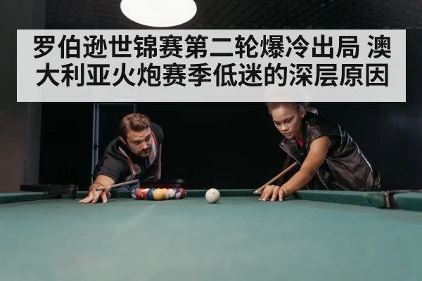 罗伯逊世锦赛第二轮爆冷出局 澳大利亚火炮赛季低迷的深层原因