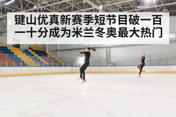 键山优真新赛季短节目破一百一十分成为米兰冬奥最大热门