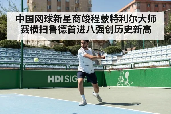 中国网球新星商竣程蒙特利尔大师赛横扫鲁德首进八强创历史新高