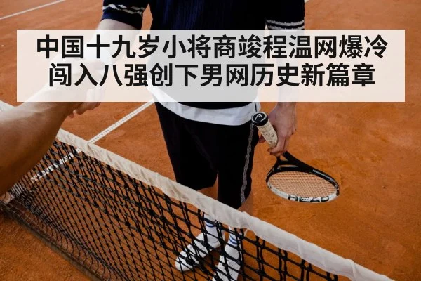 中国十九岁小将商竣程温网爆冷闯入八强创下男网历史新篇章