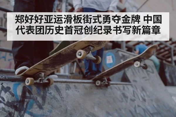 郑好好亚运滑板街式勇夺金牌 中国代表团历史首冠创纪录书写新篇章