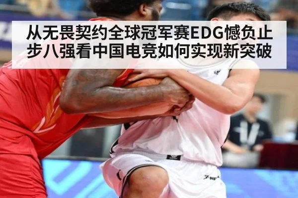 从无畏契约全球冠军赛EDG憾负止步八强看中国电竞如何实现新突破